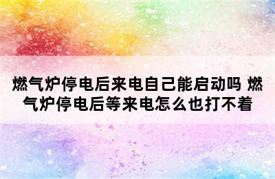 燃气炉停电后来电自己能启动吗 燃气炉停电后等来电怎么也打不着